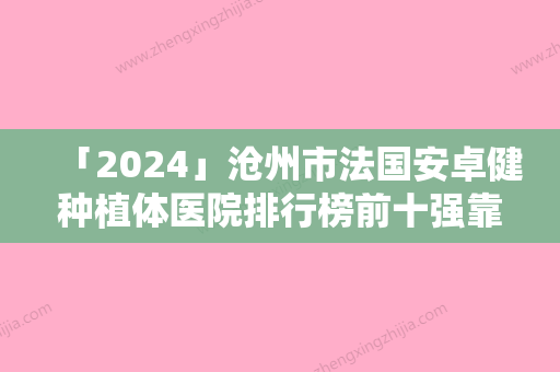 「2024」沧州市法国安卓健种植体医院排行榜前十强靠谱介绍-运河万泰口腔科诊所去过的人都来推荐