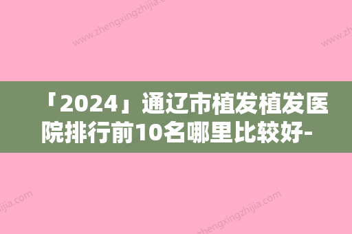 「2024」通辽市植发植发医院排行前10名哪里比较好-通辽市马皓医疗美容诊所履历及坐诊擅长盘点