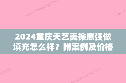 2024重庆天艺美徐志强做填充怎么样？附案例及价格表明细一览