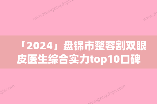 「2024」盘锦市整容割双眼皮医生综合实力top10口碑排行实力医生点评-王艺婷医生明星常去这几个