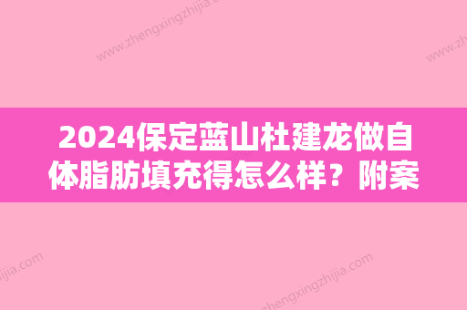 2024保定蓝山杜建龙做自体脂肪填充得怎么样？附案例分享及2024价格表一览