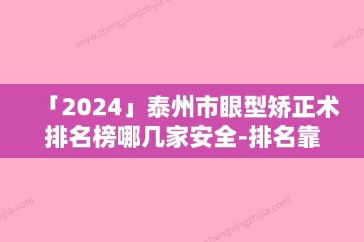 「2024」泰州市眼型矫正术排名榜哪几家安全-排名靠前泰州市整形医院