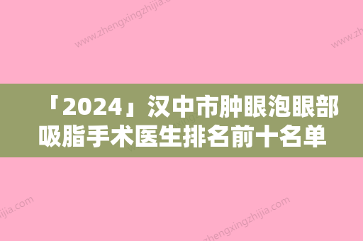 「2024」汉中市肿眼泡眼部吸脂手术医生排名前十名单公布-陈辉医生口碑评价反馈