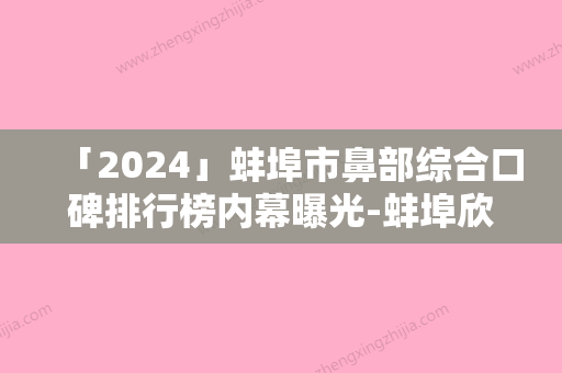 「2024」蚌埠市鼻部综合口碑排行榜内幕曝光-蚌埠欣悦医疗美容门诊部名气大口碑好