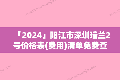 「2024」阳江市深圳瑞兰2号价格表(费用)清单免费查询-近8个月均价为11277元