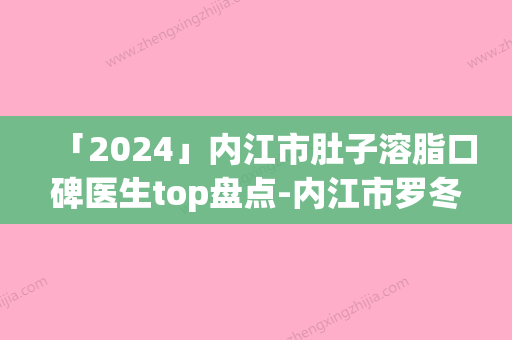 「2024」内江市肚子溶脂口碑医生top盘点-内江市罗冬铃整形医生