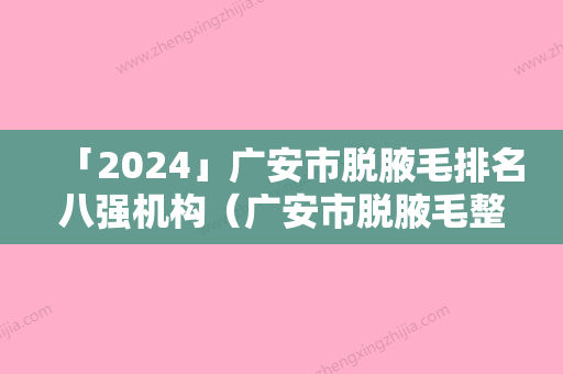 「2024」广安市脱腋毛排名八强机构（广安市脱腋毛整形医院）