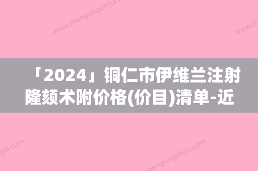 「2024」铜仁市伊维兰注射隆颏术附价格(价目)清单-近8个月均价为2920元