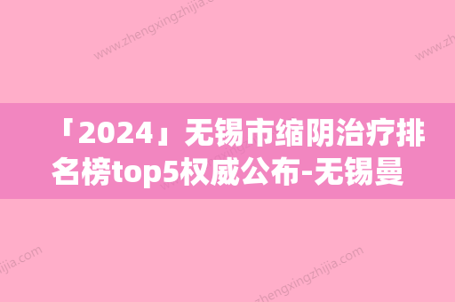 「2024」无锡市缩阴治疗排名榜top5权威公布-无锡曼陀罗医疗美容门诊部资质齐全