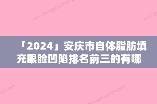 「2024」安庆市自体脂肪填充眼睑凹陷排名前三的有哪些-安庆亚星医疗美容外科诊所各大技术优势