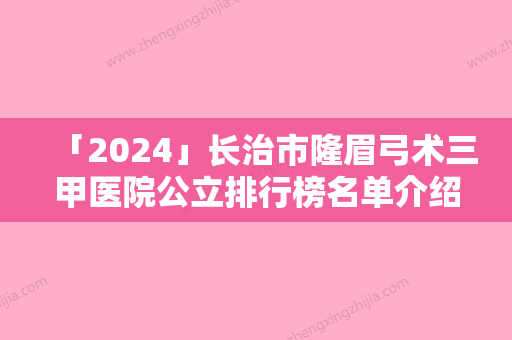 「2024」长治市隆眉弓术三甲医院公立排行榜名单介绍（长治市隆眉弓术整形医院）