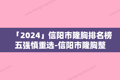 「2024」信阳市隆胸排名榜五强慎重选-信阳市隆胸整形医院