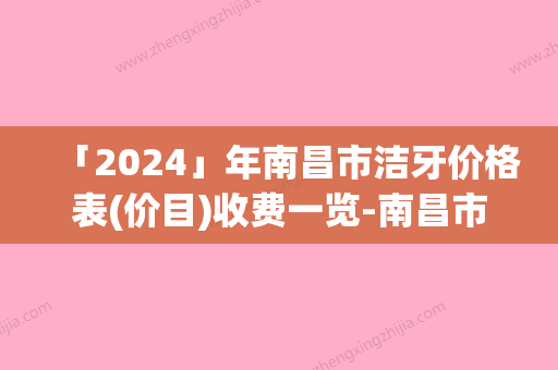 「2024」年南昌市洁牙价格表(价目)收费一览-南昌市洁牙均价为：117元