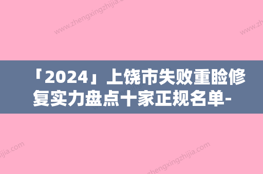 「2024」上饶市失败重睑修复实力盘点十家正规名单-排名靠前上饶市整形医院