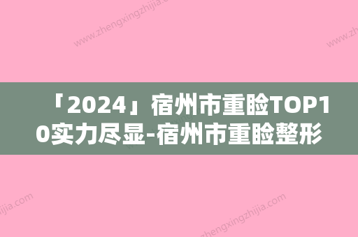 「2024」宿州市重睑TOP10实力尽显-宿州市重睑整形医生