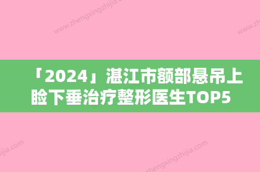 「2024」湛江市额部悬吊上睑下垂治疗整形医生TOP5名单广受好评-湛江市额部悬吊上睑下垂治疗整形医生