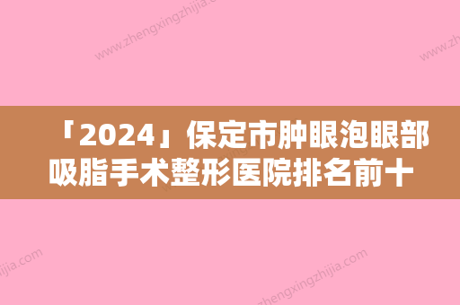 「2024」保定市肿眼泡眼部吸脂手术整形医院排名前十-保定市肿眼泡眼部吸脂手术整形医院