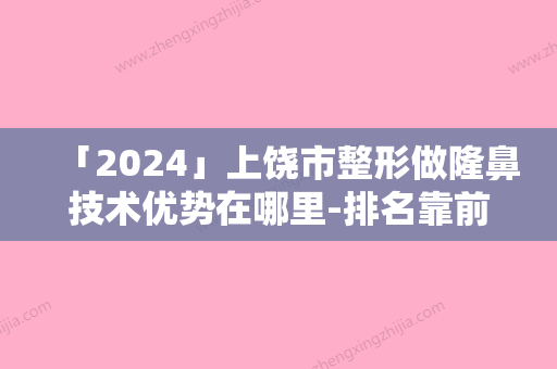 「2024」上饶市整形做隆鼻技术优势在哪里-排名靠前上饶市整形医院