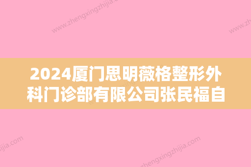 2024厦门思明薇格整形外科门诊部有限公司张民福自体脂肪丰面颊怎么样？2024价格