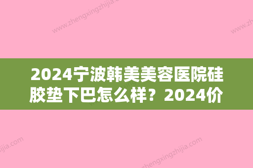 2024宁波韩美美容医院硅胶垫下巴怎么样？2024价格表曝光