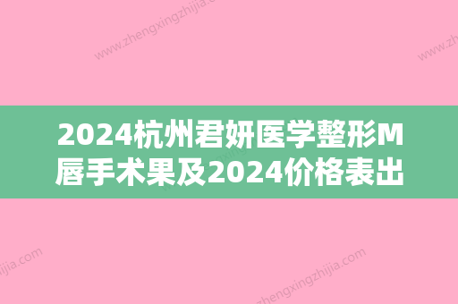 2024杭州君妍医学整形M唇手术果及2024价格表出炉