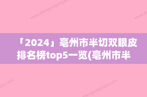 「2024」亳州市半切双眼皮排名榜top5一览(亳州市半切双眼皮整形医院)