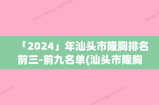 「2024」年汕头市隆胸排名前三-前九名单(汕头市隆胸整形医院)