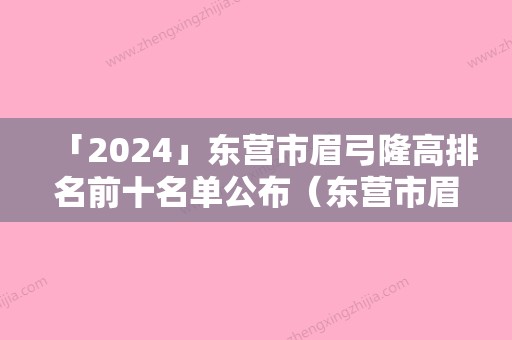 「2024」东营市眉弓隆高排名前十名单公布（东营市眉弓隆高整形医院）