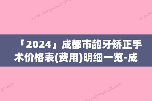 「2024」成都市龅牙矫正手术价格表(费用)明细一览-成都市龅牙矫正手术价格