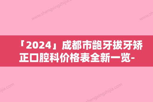 「2024」成都市龅牙拔牙矫正口腔科价格表全新一览-成都市龅牙拔牙矫正价格