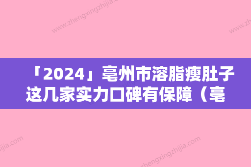 「2024」亳州市溶脂瘦肚子这几家实力口碑有保障（亳州市溶脂瘦肚子整形医院）