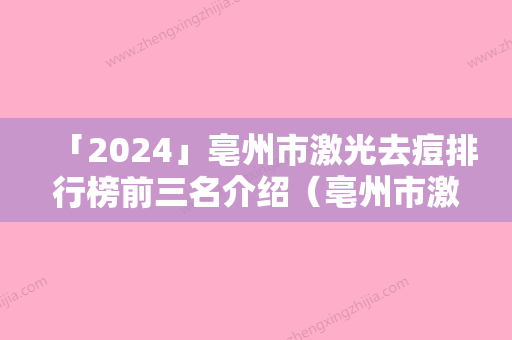 「2024」亳州市激光去痘排行榜前三名介绍（亳州市激光去痘整形医院）