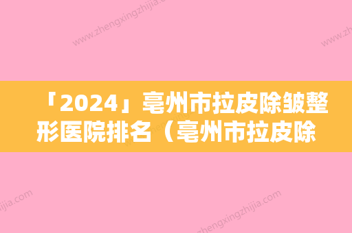 「2024」亳州市拉皮除皱整形医院排名（亳州市拉皮除皱整形医院）