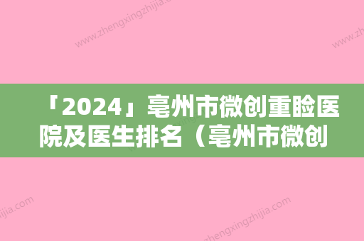 「2024」亳州市微创重睑医院及医生排名（亳州市微创重睑整形医院）