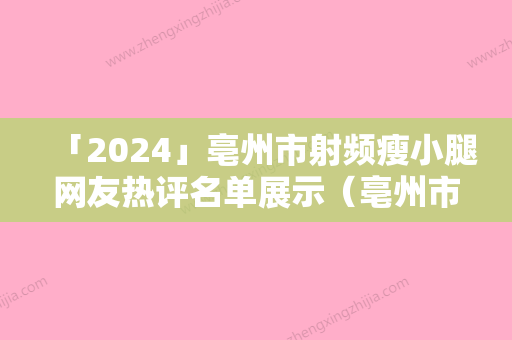 「2024」亳州市射频瘦小腿网友热评名单展示（亳州市射频瘦小腿整形医院）