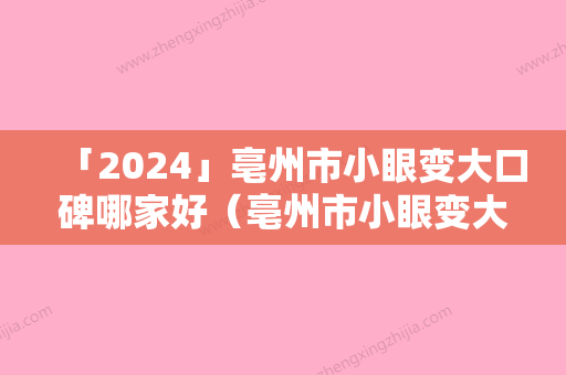 「2024」亳州市小眼变大口碑哪家好（亳州市小眼变大整形医院）