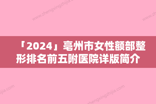 「2024」亳州市女性额部整形排名前五附医院详版简介（亳州市女性额部整形整形医院）