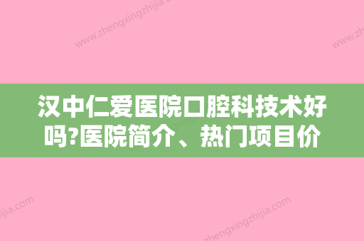 汉中仁爱医院口腔科技术好吗?医院简介、热门项目价格公开！