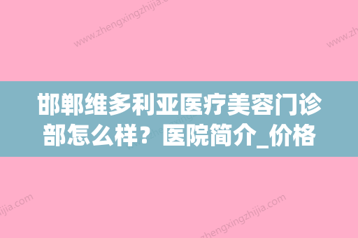 邯郸维多利亚医疗美容门诊部怎么样？医院简介_价格整理归纳！