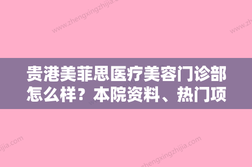 贵港美菲思医疗美容门诊部怎么样？本院资料、热门项目均价总结!