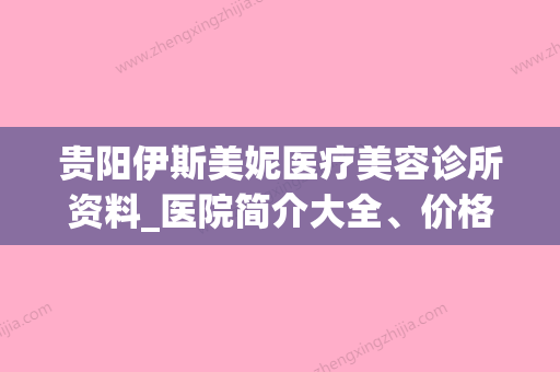 贵阳伊斯美妮医疗美容诊所资料_医院简介大全、价格收费表查收!