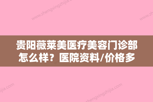 贵阳薇莱美医疗美容门诊部怎么样？医院资料/价格多方面一览！