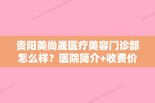 贵阳美尚晟医疗美容门诊部怎么样？医院简介+收费价格分享