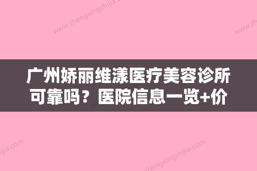 广州娇丽维漾医疗美容诊所可靠吗？医院信息一览+价格表2024