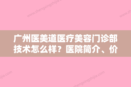 广州医美道医疗美容门诊部技术怎么样？医院简介、价格贵不贵？