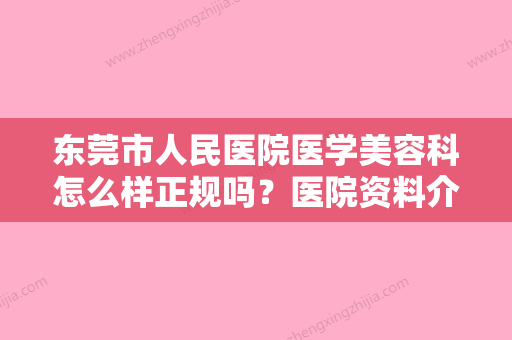 东莞市人民医院医学美容科怎么样正规吗？医院资料介绍/价格分享！