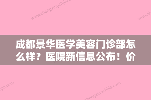 成都景华医学美容门诊部怎么样？医院新信息公布！价格细节公布！