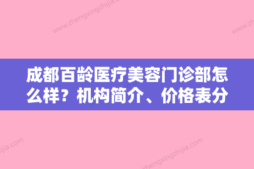 成都百龄医疗美容门诊部怎么样？机构简介、价格表分享