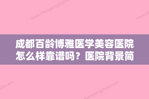 成都百龄博雅医学美容医院怎么样靠谱吗？医院背景简介！价格速览~