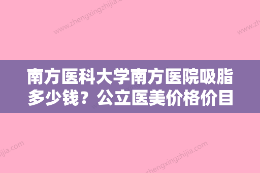 南方医科大学南方医院吸脂多少钱？公立医美价格价目表揭晓！附口碑医生